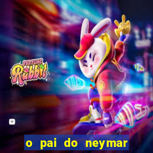 o pai do neymar era jogador de futebol